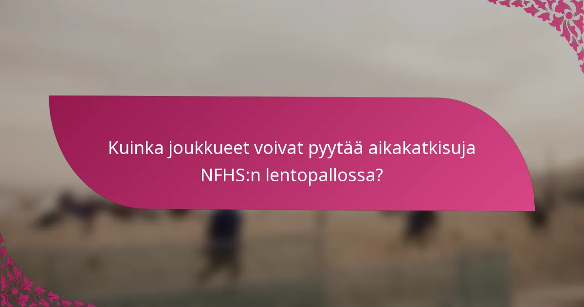 Kuinka joukkueet voivat pyytää aikakatkisuja NFHS:n lentopallossa?