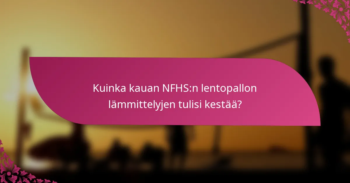 Kuinka kauan NFHS:n lentopallon lämmittelyjen tulisi kestää?
