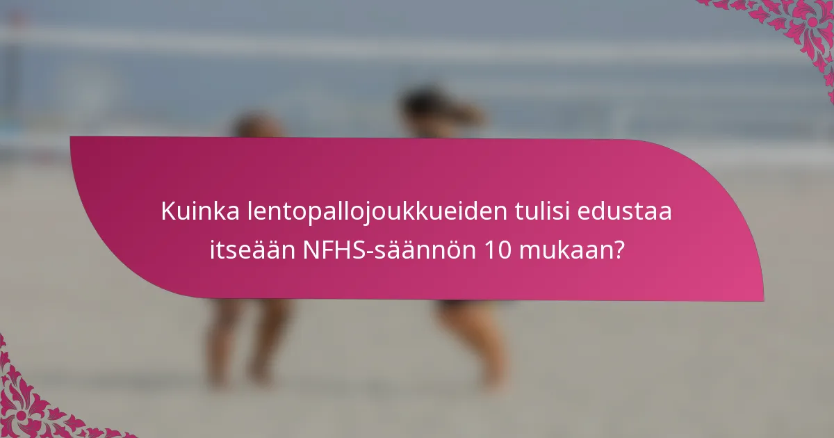 Kuinka lentopallojoukkueiden tulisi edustaa itseään NFHS-säännön 10 mukaan?