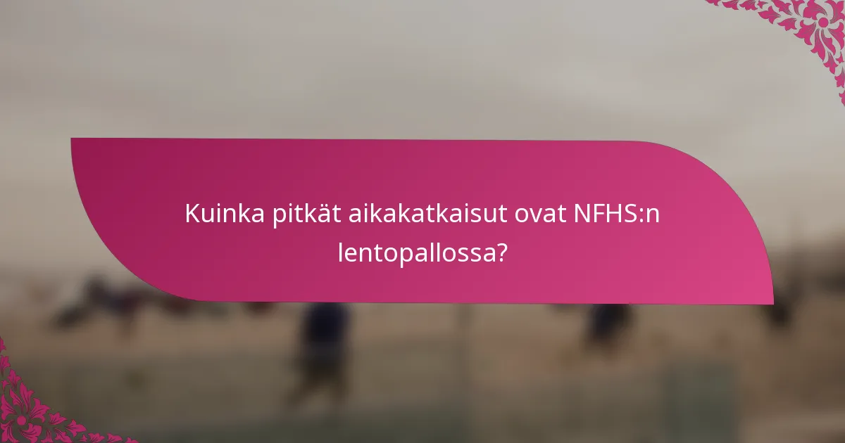 Kuinka pitkät aikakatkaisut ovat NFHS:n lentopallossa?