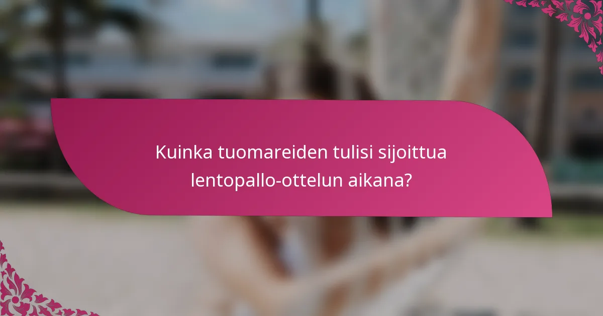 Kuinka tuomareiden tulisi sijoittua lentopallo-ottelun aikana?