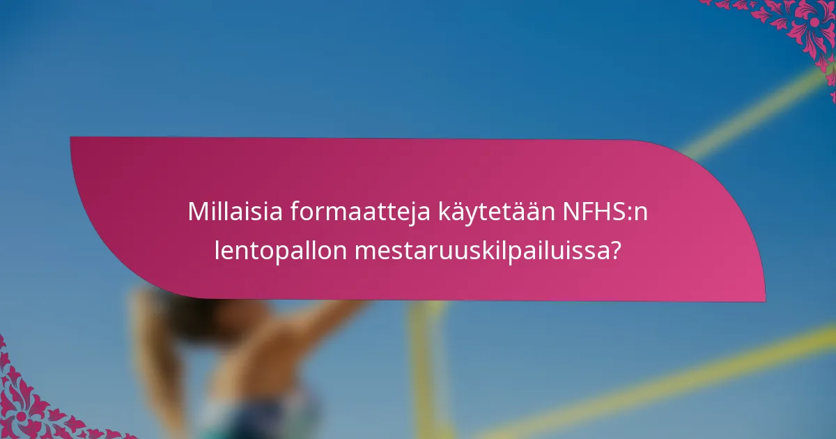 Millaisia formaatteja käytetään NFHS:n lentopallon mestaruuskilpailuissa?