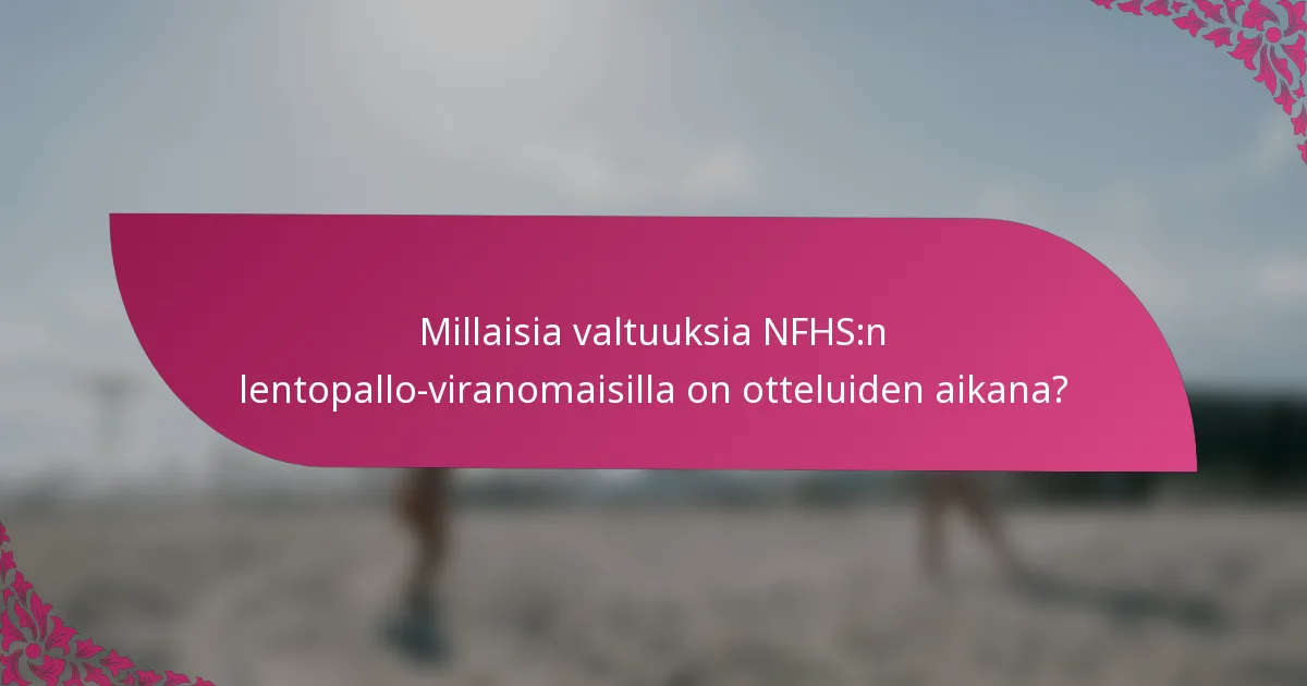 Millaisia valtuuksia NFHS:n lentopallo-viranomaisilla on otteluiden aikana?