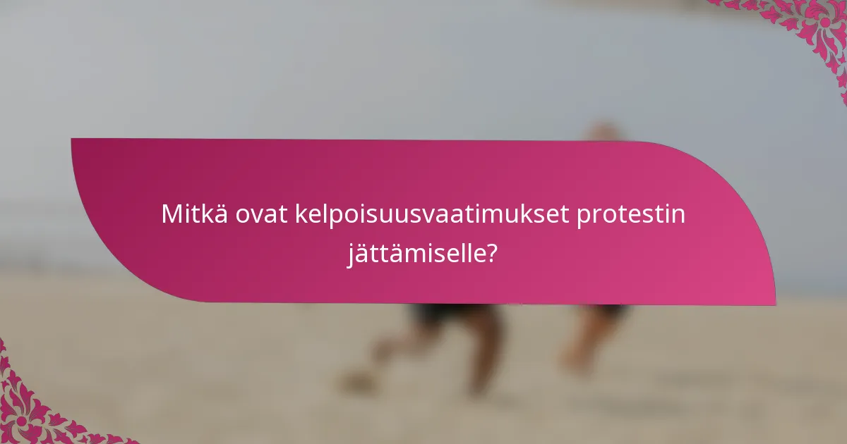 Mitkä ovat kelpoisuusvaatimukset protestin jättämiselle?