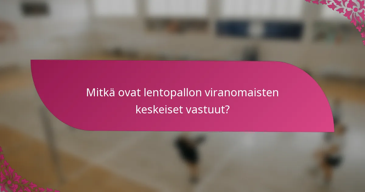 Mitkä ovat lentopallon viranomaisten keskeiset vastuut?