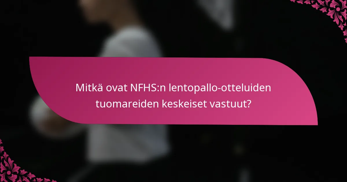 Mitkä ovat NFHS:n lentopallo-otteluiden tuomareiden keskeiset vastuut?