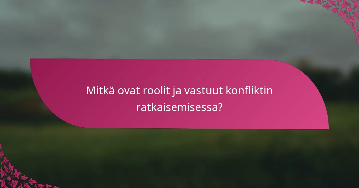 Mitkä ovat roolit ja vastuut konfliktin ratkaisemisessa?