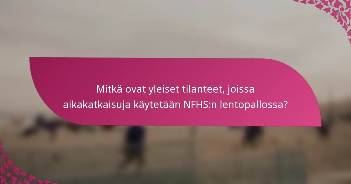 Mitkä ovat yleiset tilanteet, joissa aikakatkaisuja käytetään NFHS:n lentopallossa?