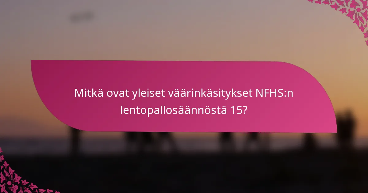 Mitkä ovat yleiset väärinkäsitykset NFHS:n lentopallosäännöstä 15?