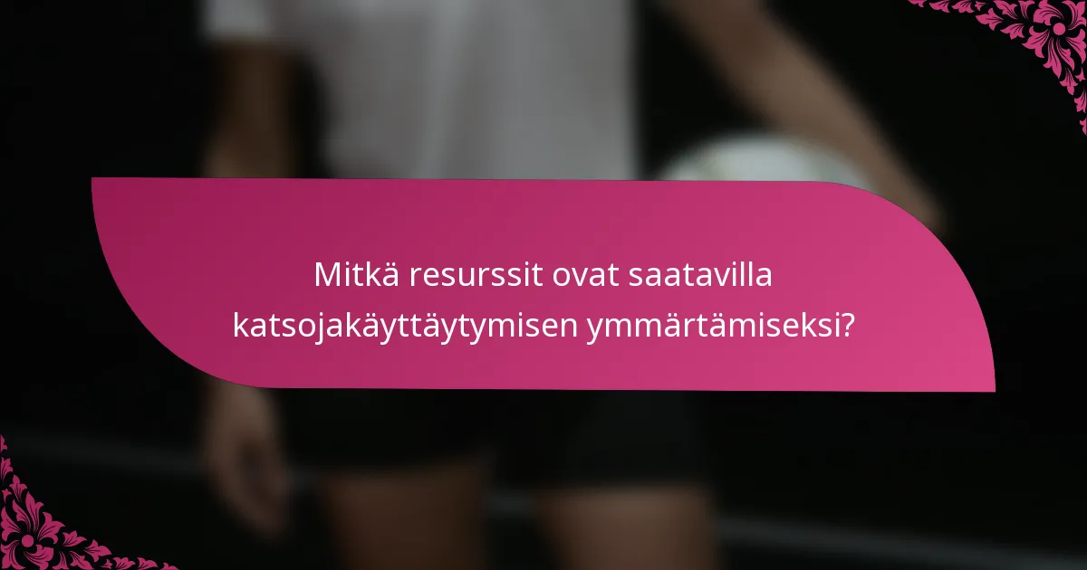 Mitkä resurssit ovat saatavilla katsojakäyttäytymisen ymmärtämiseksi?